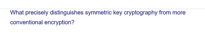 What precisely distinguishes symmetric key cryptography from more
conventional encryption?