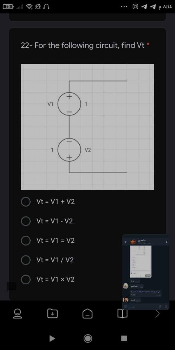 O 11 :££
22- For the following circuit, find Vt
V1
V2
+
Vt = V1 + V2
Vt = V1 - V2
Vt = V1 = V2
Vt = V1 / V2
Vt = V1 × V2
