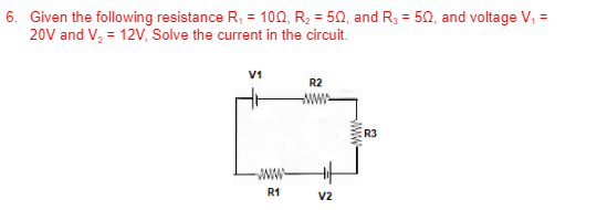 6. Given the following resistance R, = 100, R2 = 50, and R3 = 50, and voltage V, =
20V and V, = 12V, Solve the current in the circuit.
%3D
V1
R2
ww
R3
Www-
R1
V2

