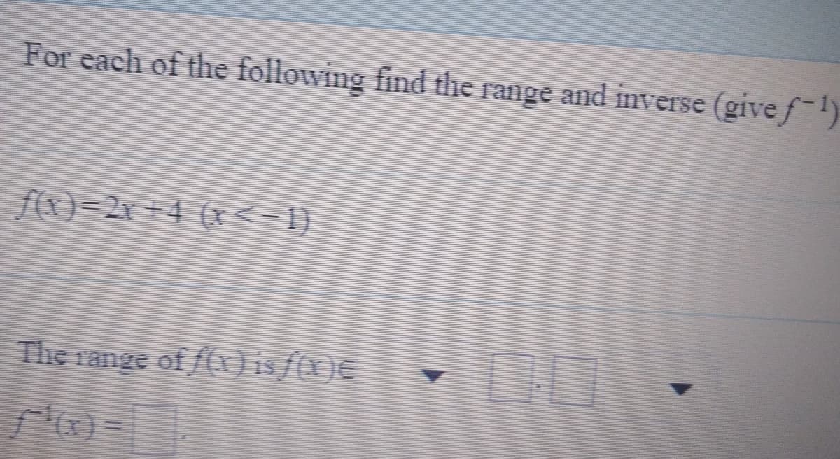 For each of the following find the range and inverse (give f-1)
f(x)=2x+4 (x<-1)
The
range of f(x) isf(x)E
