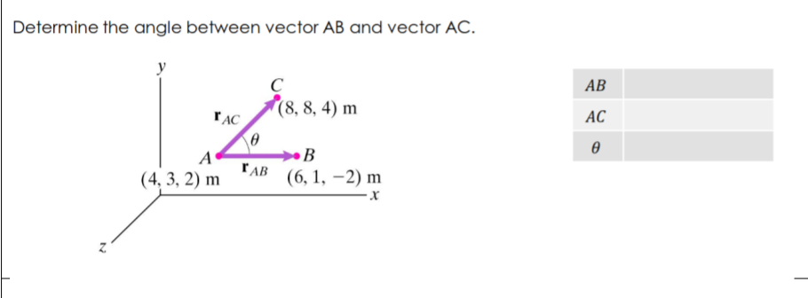 Determine the angle between vector AB and vector AC.
C
(8, 8, 4) m
АВ
AC
»B
TAB
(4, 3, 2) m
(6, 1, –2) m
