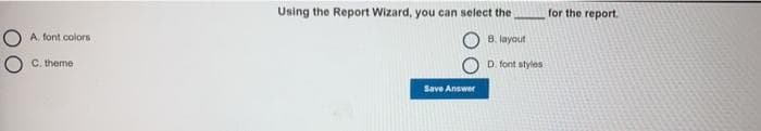 Using the Report Wizard, you can select the
for the report.
O A. font colors
8. layout
C. theme
D. font styles
Save Answer
