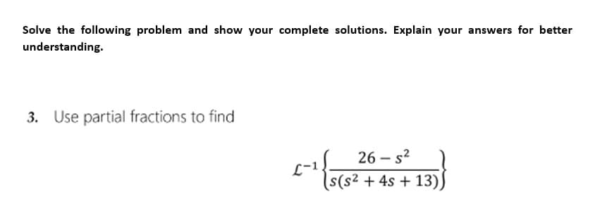 Solve the following problem and show your complete solutions. Explain your answers for better
understanding.
3. Use partial fractions to find
26-5²
(s(s² + 4s + 13)
C-¹ {5(5