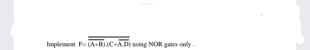 Implement F= (A+B).(C+A.D) using NOR gates only .
