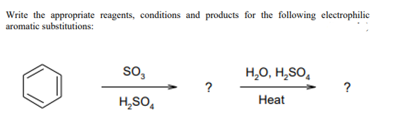 Write the appropriate reagents, conditions and products for the following electrophilic
aromatic substitutions:
SO3
H₂O, H₂SO4
?
?
H₂SO4
Heat