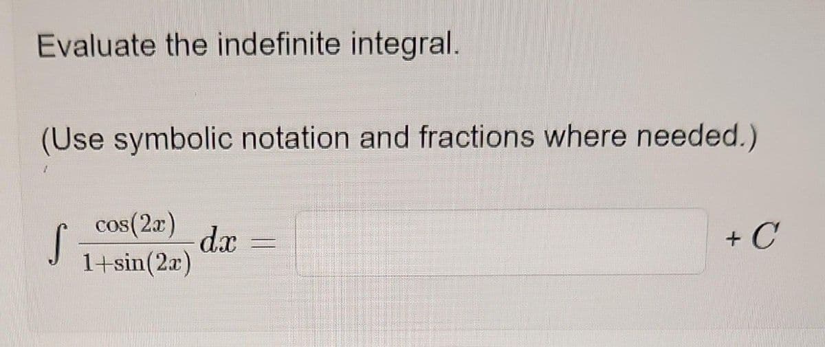 Evaluate the indefinite integral.
(Use symbolic notation and fractions where needed.)
S
cos(2x)
1+sin(2x)
dx
+ C