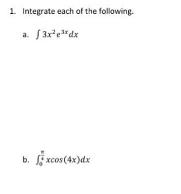 1. Integrate each of the following.
a. f3x²e³x dx
b. fxcos(4x) dx