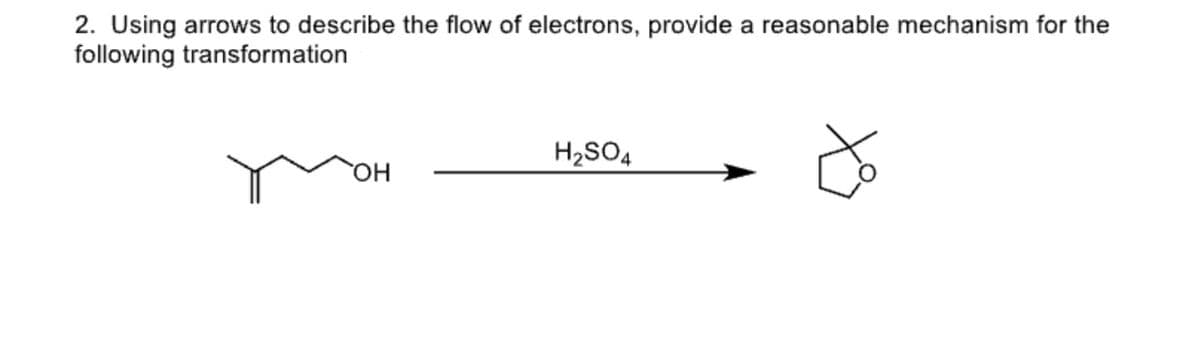 2. Using arrows to describe the flow of electrons, provide a reasonable mechanism for the
following transformation
ऐ
OH
H₂SO4