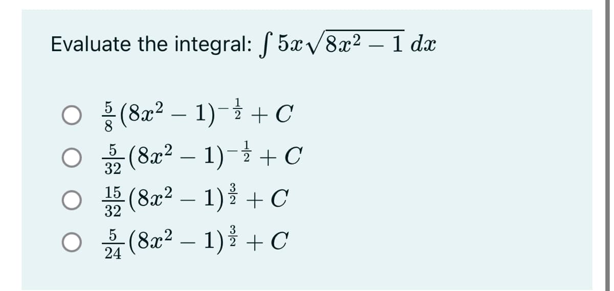 Evaluate the integral: 5x/8x² – 1 dx
(8x2 – 1)- + C
8
- 1)-
# – 1) + C
-(8x2 – 1) + C
(8x2
2 + C
32
(8x2
5
24
