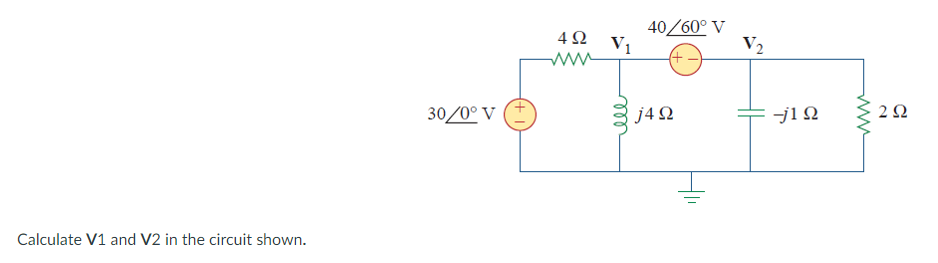 40/60° V
V2
4Ω
30/0° V
j4 Q
2 2
Calculate V1 and V2 in the circuit shown.
