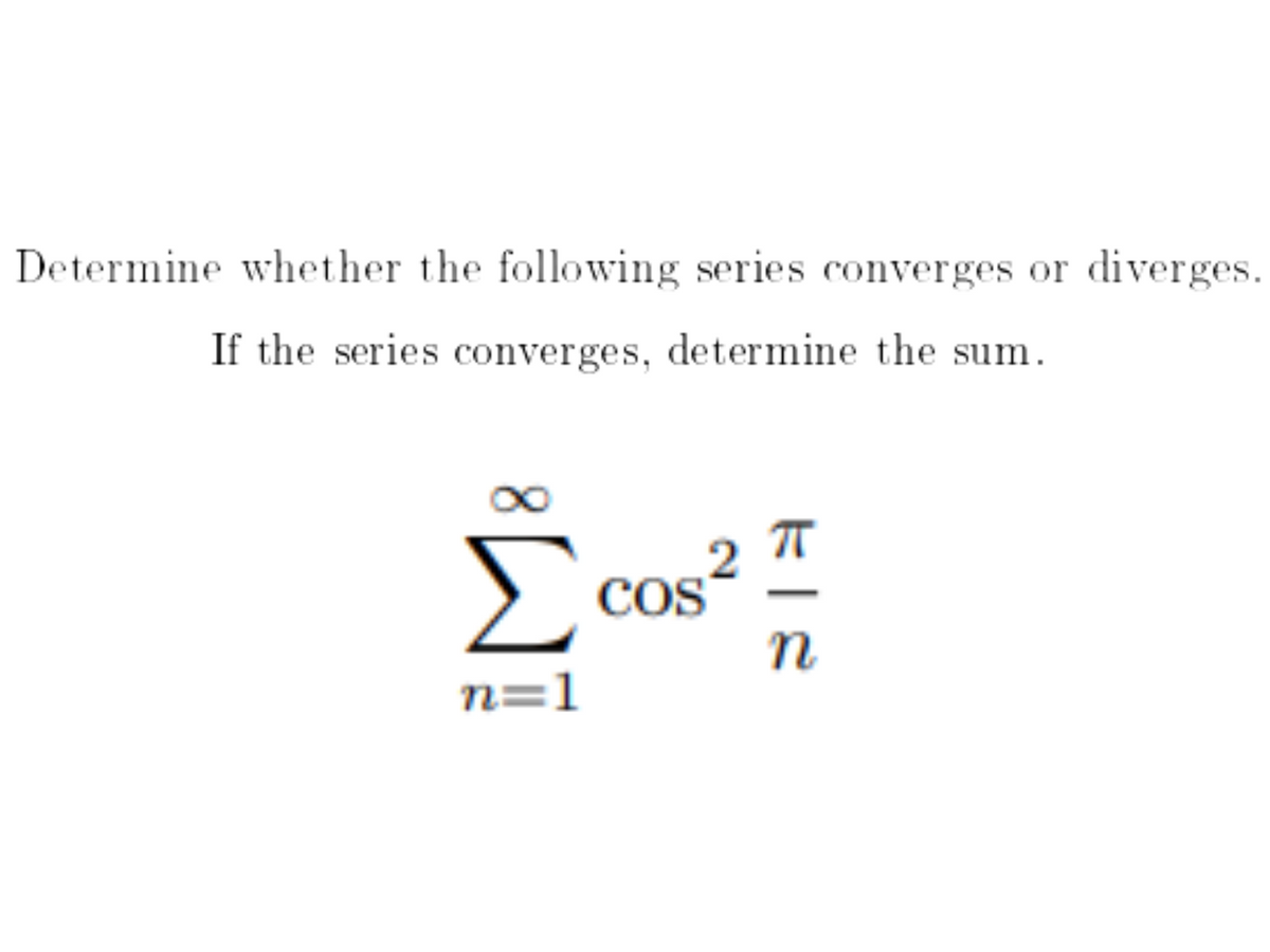 Determine whether the following series converges or
diverges.
If the series converges, determine the sum.
Σ
2
COS
n
n=1
