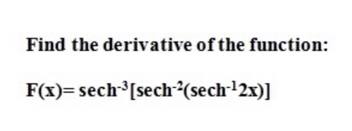 Find the derivative of the function:
F(x)= sech [sech(sech 12x)]
