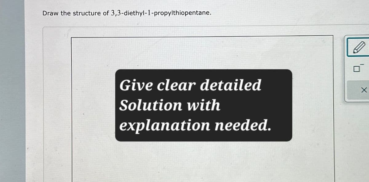 Draw the structure of 3,3-diethyl-1-propylthiopentane.
Give clear detailed
Solution with
explanation needed.
B