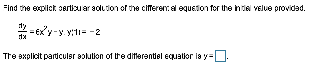 Find the explicit particular solution of the differential equation for the initial value provided.
dy
dx
= 6x?y-
Гу-У, У(1) %3D — 2
The explicit particular solution of the differential equation is y =|
