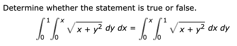 Determine whether the statement is true or false.
'1
x,
1
x + y? dy dx :
Jo
x+ y2 dx dy
