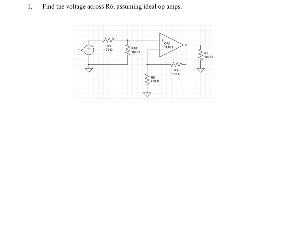 1.
Find the voltage across R6, assuming ideal op amps.
1 V
<H
ww
R11
100 £2
ww
R10
100 Ω
ww
R8
| 200 Ω
+
OA1
TL081
ww
R9
100 Q2
Imm
R6
100 Q