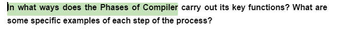 In what ways does the Phases of Compiler carry out its key functions? What are
some specific examples of each step of the process?