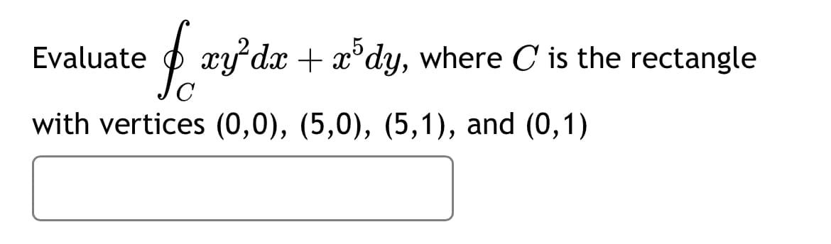 [xy dx + x³dy, where C' is the rectangle
с
with vertices (0,0), (5,0), (5,1), and (0,1)
Evaluate