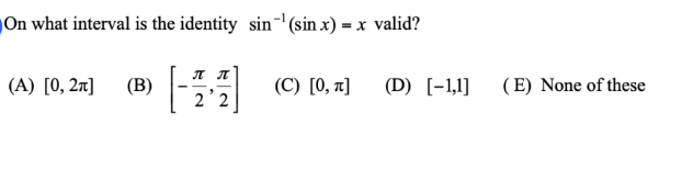 On what interval is the identity sin-' (sin x) = x valid?
(A) [0, 2r]
(B)
(C) [0, ¤]
(D) [-1,1]
(E) None of these
