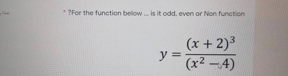 ?For the function below ... is it odd, even or Non function
(x + 2)³
y = (x2 -4)
