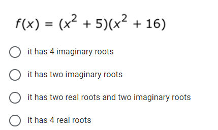 f(x) = (x² + 5)(x² + 16)
O it has 4 imaginary roots
O it has two imaginary roots
O it has two real roots and two imaginary roots
O it has 4 real roots
