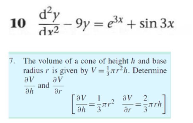 d²y
10
9y = ex + sin 3x
dx2
7. The volume of a cone of height h and base
radius r is given by V =arh. Determine
av
and
ah
av
ar
1
av
2
%3D
ye
3
ar
