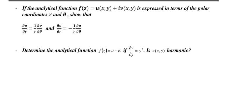 If the analytical function f(z) = u(x, y) + iv(x,y) is expressed in terms of the polar
coordinates r and 0, show that
1 dv
and
or
av
1 ди
ar
r 00
r ae
Determine the analytical function f(z)=u+iv if = y'. Is u(x, y) harmonic?
II
