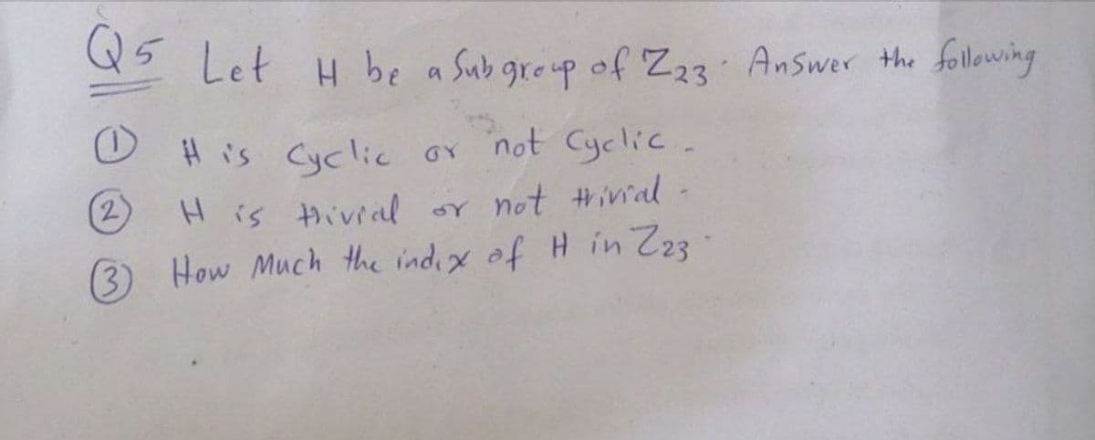 s Let H be a Sub greup of Z23 Answer the following
His Cyclic GY not Cyclic.
H is Hivial or not #ival-
How Much the indix of H in Z23
2)
(3)
