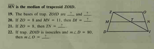 MN is the median of trapezoid ZOID.
19. The bases of trap. ZOID are ? and
20. If ZO = 8 and MN =
11, then DI =
T
21. If zo =
8, then TN
%3D
22. If trap. ZOID is isosceles and m LD = 80,
then m L0 =
