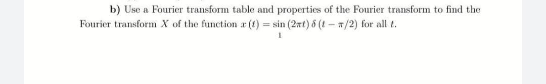 b) Use a Fourier transform table and properties of the Fourier transform to find the
Fourier transform X of the function x (t) = sin (2πt) 8 (t-T/2) for all t.
1