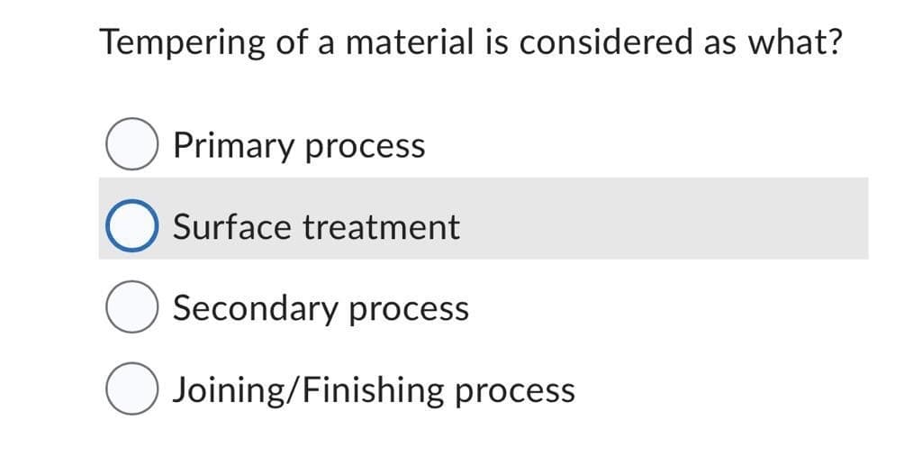 Tempering of a material is considered as what?
Primary process
Surface treatment
Secondary process
O Joining/Finishing process