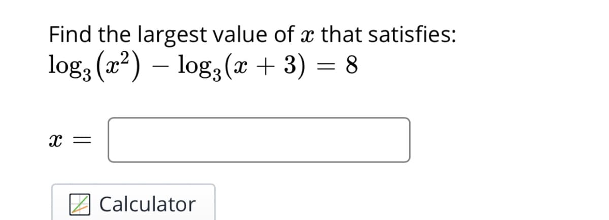 Find the largest value of x that satisfies:
log3 (a²) – log3(x + 3) = 8
2 Calculator

