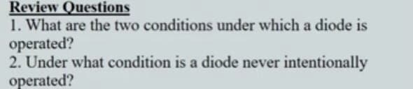 Review Questions
1. What are the two conditions under which a diode is
operated?
2. Under what condition is a diode never intentionally
operated?
