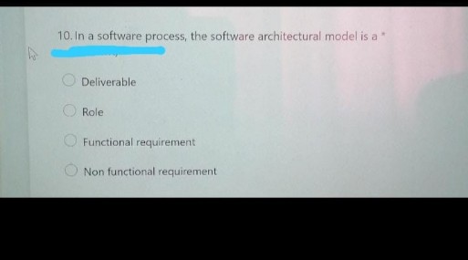 10. In a software process, the software architectural model is a*
Deliverable
Role
Functional requirement
Non functional requirement
