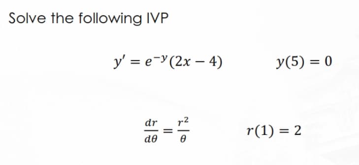 Solve the following IVP
y' = e(2x - 4)
dr
de
20
=7²
y(5) = 0
r(1) = 2