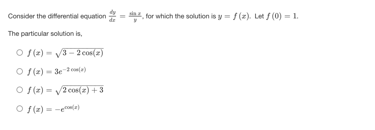 dy
Consider the differential equation
sin x
for which the solution is y = f (x). Let f (0) = 1.
dx
The particular solution is,
O f (x) = /3 – 2 cos(x)
O f (x) = 3e-2 cos(æ)
O f (x) = V2 cos(x) + 3
O f (x) = -ecos(a)
