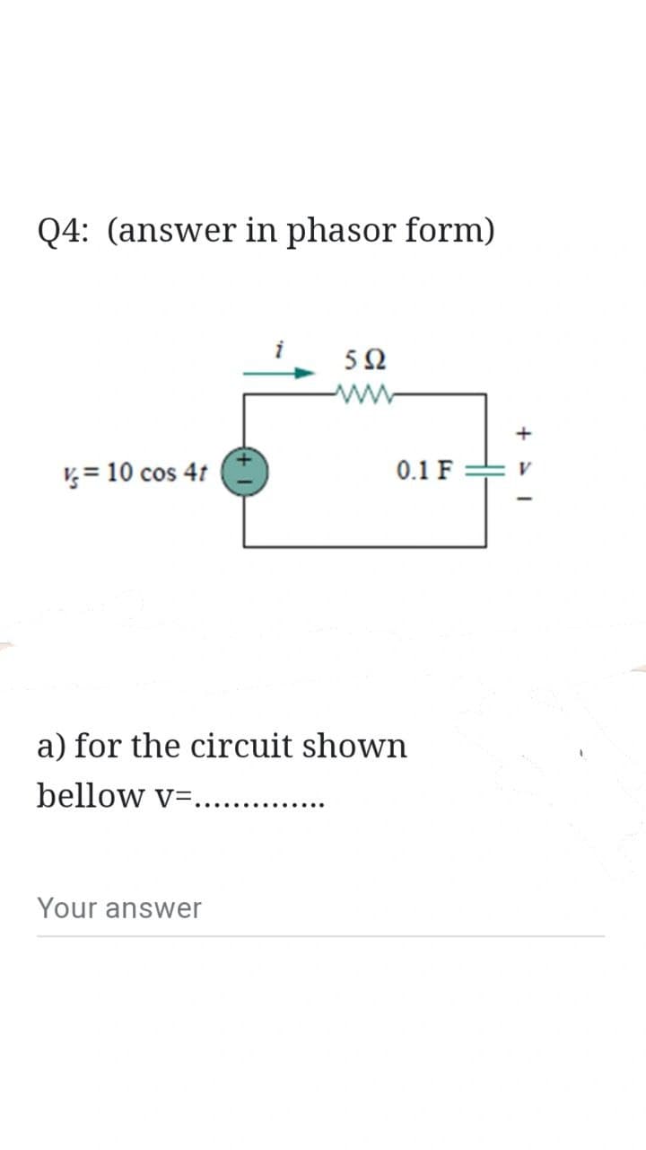 Q4: (answer in phasor form)
V = 10 cos 4t
592
ww
Your answer
0.1 F
a) for the circuit shown
bellow v=..............
+41
V