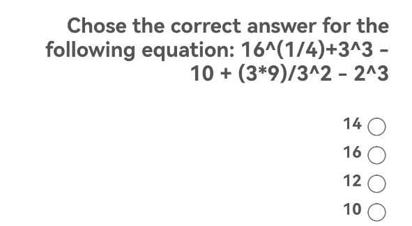 Chose the correct answer for the
following equation: 16^(1/4)+3^3 -
10 + (3*9)/3^2 - 2^3
14 O
160
12 O
10