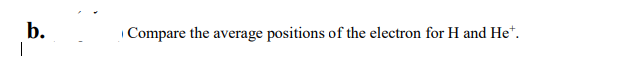 b.
|
Compare the average positions of the electron for H and He*.

