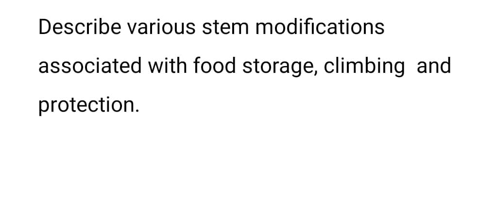 Describe various stem modifications
associated with food storage, climbing and
protection.
