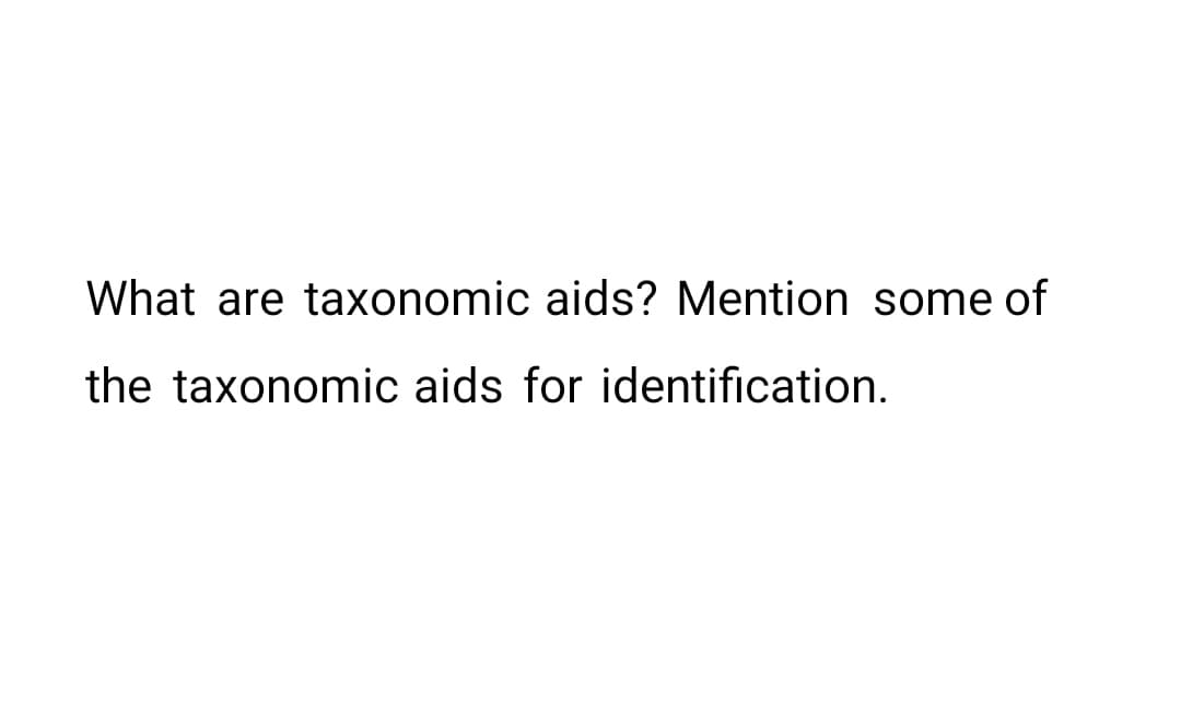 What are taxonomic aids? Mention some of
the taxonomic aids for identification.
