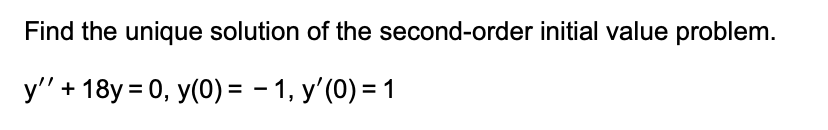 Find the unique solution of the second-order initial value problem.
y'' + 18y = 0, y(0) = -1, y'(0) = 1