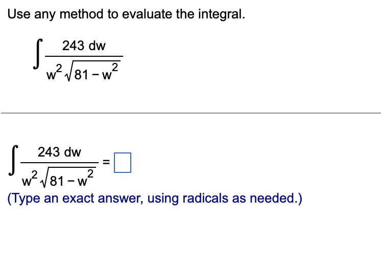 Use any method to evaluate the integral.
S
S
243 dw
w²√81-w²
2
W
2
243 dw
w²√81-w²
(Type an exact answer, using radicals as needed.)
11