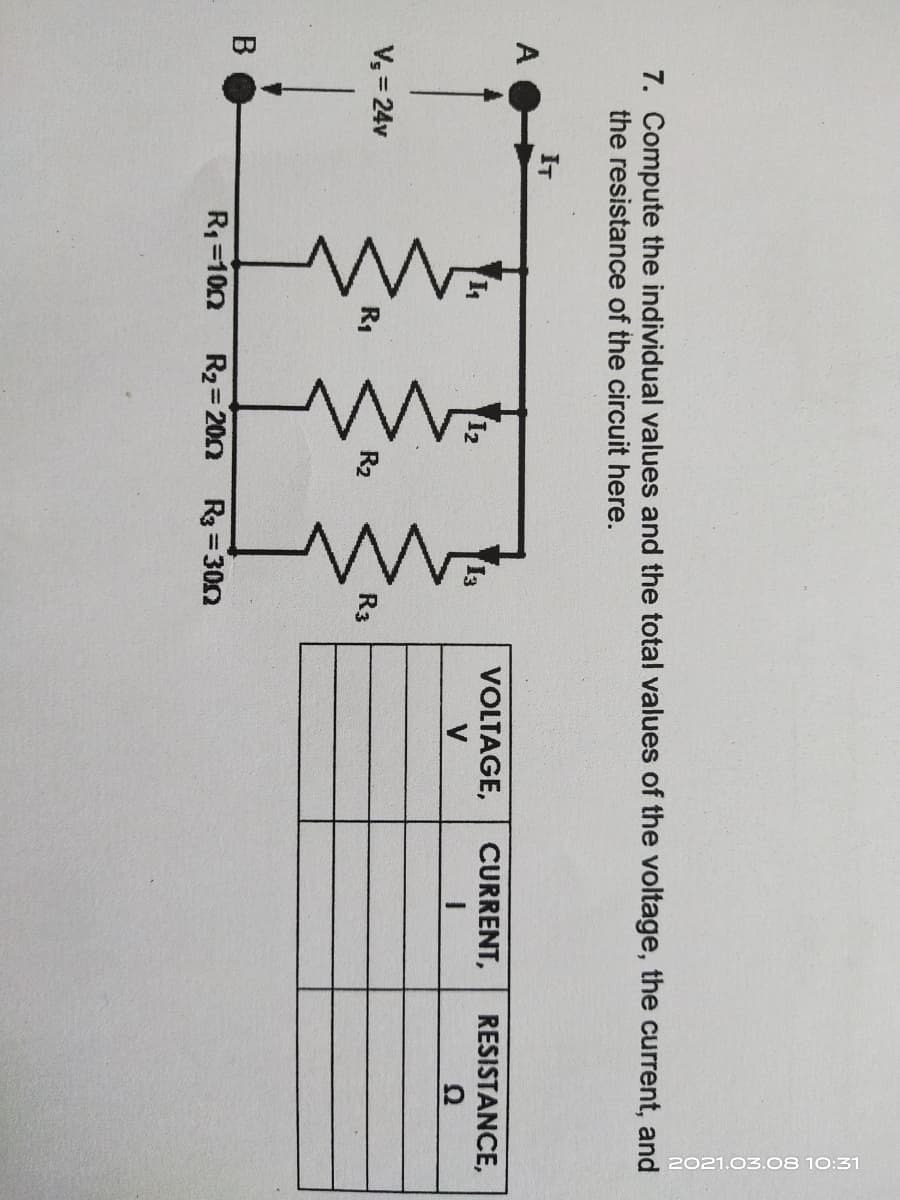 2021.03.08 10:31
7. Compute the individual values and the total values of the voltage, the current, and
the resistance of the circuit here.
IT
A
CURRENT,
RESISTANCE,
VOLTAGE,
V
12
I3
V; = 24v
R2
R3
R1=102
R2= 200 Rg= 300
