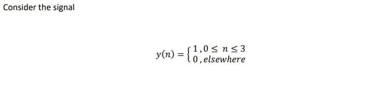 Consider the signal
1,0 < n<3
y(n)
=
0, elsewhere
