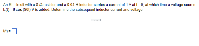 An RL circuit with a 8-92 resistor and a 0.04-H inductor carries a current of 1 A at t=0, at which time a voltage source
E(t) = 8 cos (90t) V is added. Determine the subsequent inductor current and voltage.
1(t) =