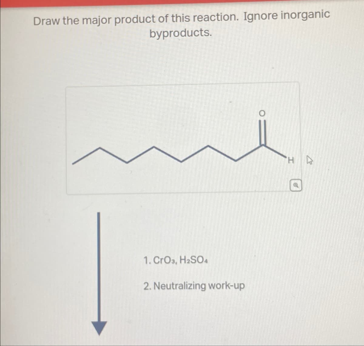 Draw the major product of this reaction. Ignore inorganic
byproducts.
1. CrO3, H2SO4
2. Neutralizing work-up