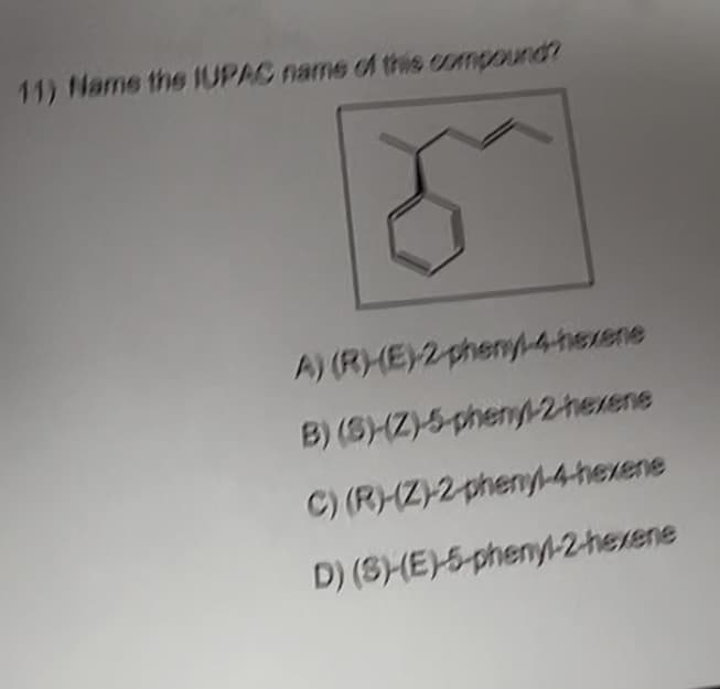 11) Name the IUPAC name of this compound?
A) (R)(E)-2-phenyl-4-hexene
B) (S)-(Z)-5-phenyl-2-hexene
C) (R)-(Z)-2-phenyl-4-hexene
D) (3)-(E)-5-phenyl-2-hexene