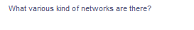 What various kind of networks are there?
