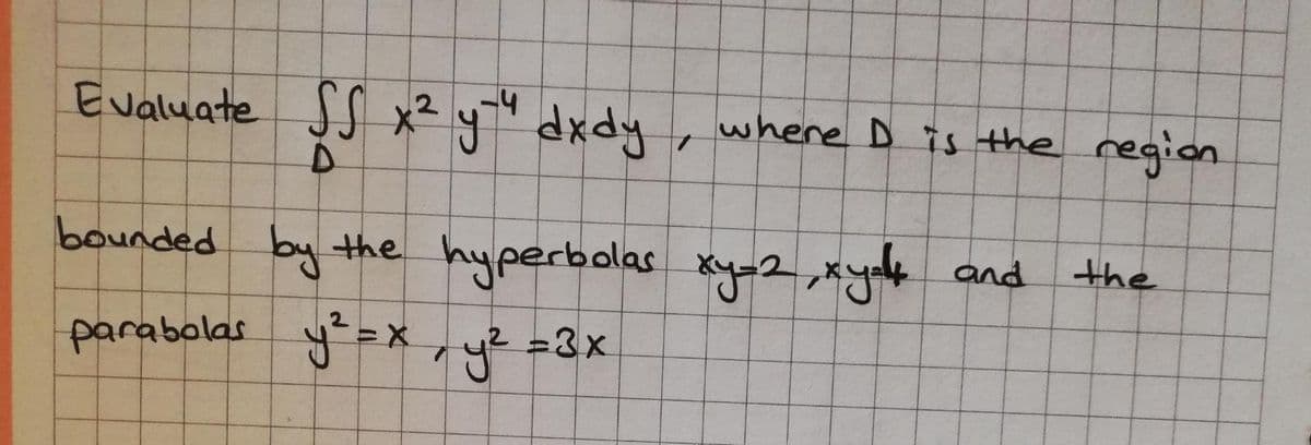 Evaluate JS x² y" dxdy
-4
2
where D is the region
bounded by the hyperbolas xy-2 xydle and
the
parabolas y=xry? =3x
3D3X
